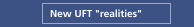 New UFT "realities"